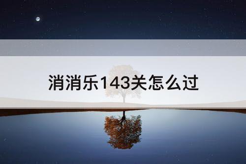 消消乐143关怎么过