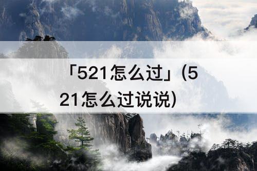 「521怎么过」(521怎么过说说)