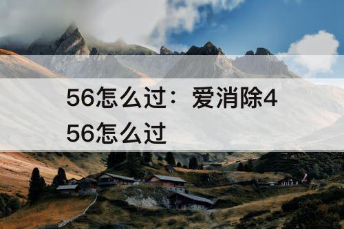 56怎么过：爱消除456怎么过