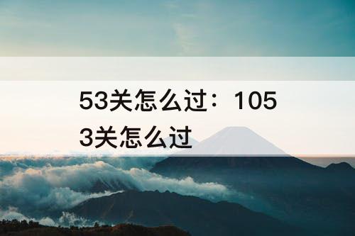 53关怎么过：1053关怎么过