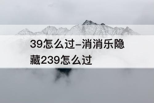 39怎么过-消消乐隐藏239怎么过