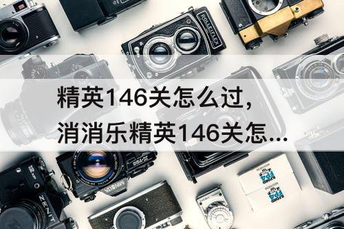 精英146关怎么过，消消乐精英146关怎么过关