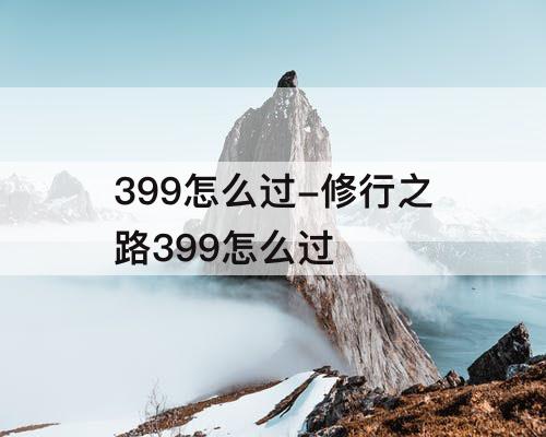 399怎么过-修行之路399怎么过