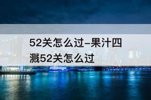 52关怎么过-果汁四溅52关怎么过