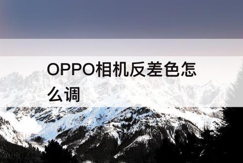 OPPO相机反差色怎么调