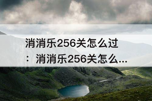 消消乐256关怎么过：消消乐256关怎么过攻略教程