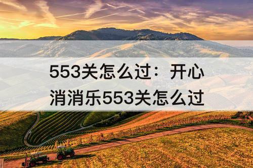 553关怎么过：开心消消乐553关怎么过