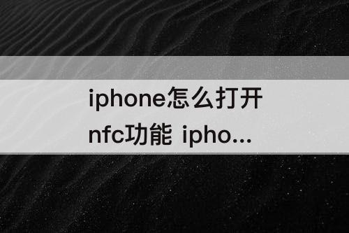 iphone怎么打开nfc功能 iphone怎么打开nfc功能身份证
