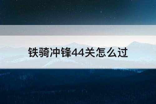 铁骑冲锋44关怎么过