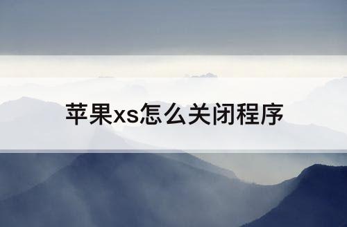 苹果xs怎么关闭程序