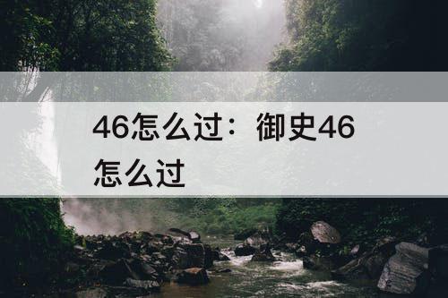 46怎么过：御史46怎么过