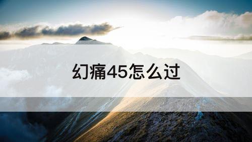 幻痛45怎么过