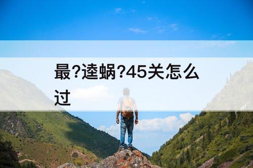 最?逵蜗?45关怎么过