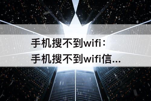 手机搜不到wifi：手机搜不到wifi信号