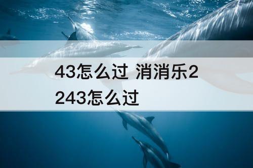 43怎么过 消消乐2243怎么过