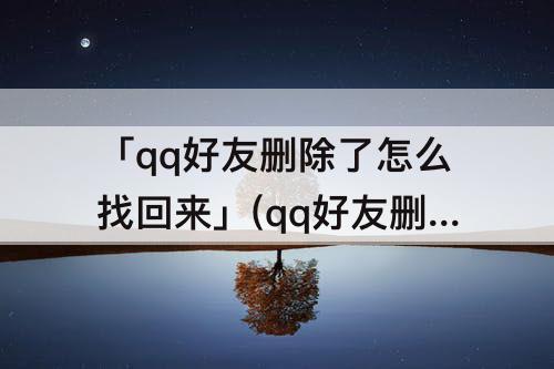 「qq好友删除了怎么找回来」(qq好友删除了怎么找回来聊天记录)
