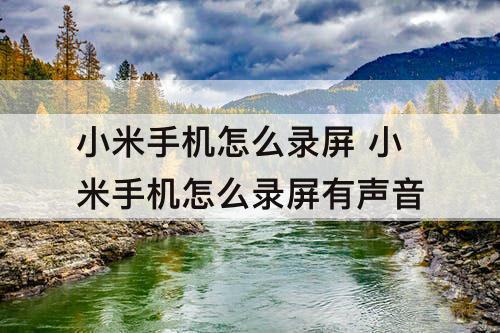 小米手机怎么录屏 小米手机怎么录屏有声音