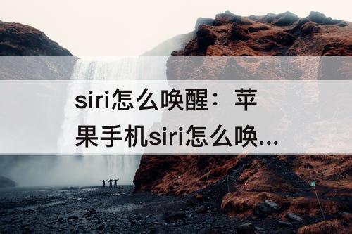 siri怎么唤醒：苹果手机siri怎么唤醒不了是什么原因