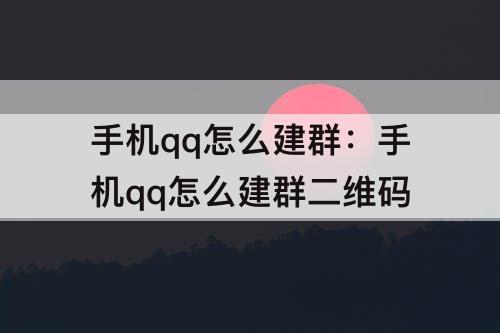 手机qq怎么建群：手机qq怎么建群二维码