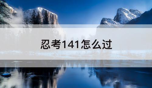 忍考141怎么过