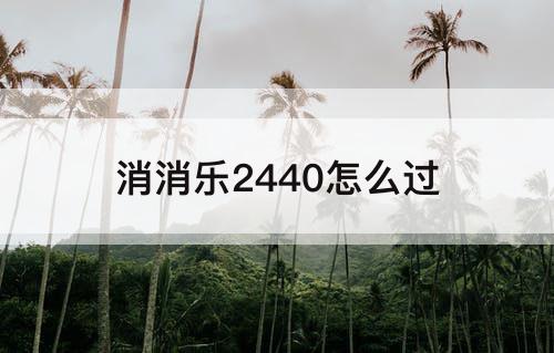 消消乐2440怎么过