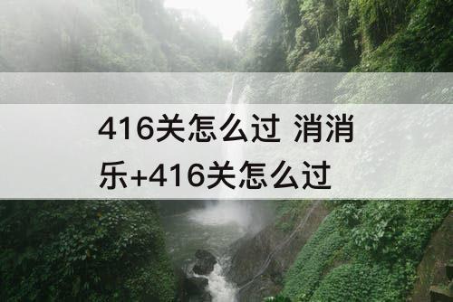 416关怎么过 消消乐+416关怎么过
