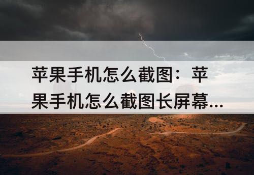苹果手机怎么截图：苹果手机怎么截图长屏幕截图