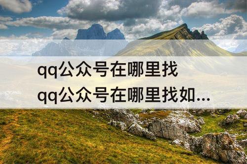 qq公众号在哪里找 qq公众号在哪里找如何增加