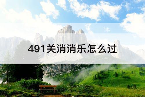 491关消消乐怎么过