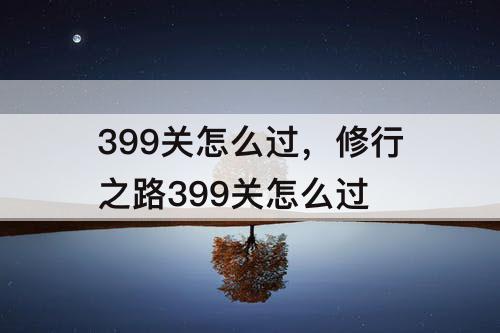399关怎么过，修行之路399关怎么过