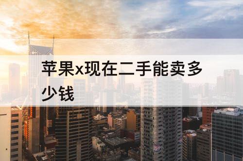 苹果x现在二手能卖多少钱