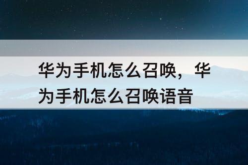 华为手机怎么召唤，华为手机怎么召唤语音
