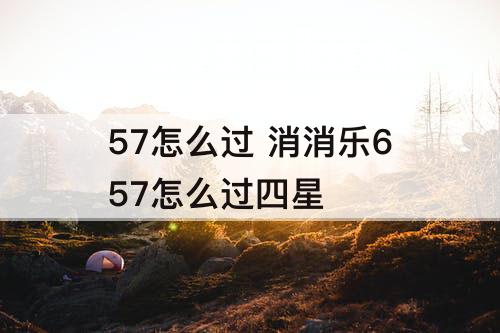 57怎么过 消消乐657怎么过四星