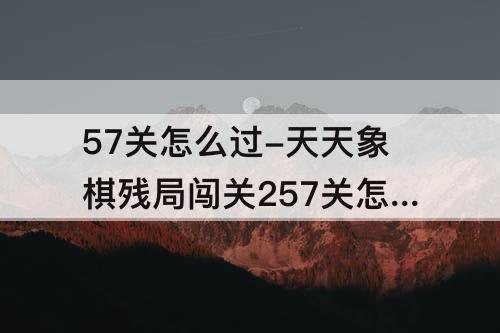 57关怎么过-天天象棋残局闯关257关怎么过
