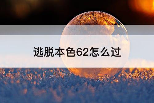 逃脱本色62怎么过
