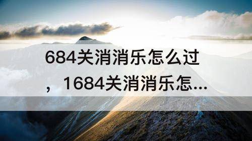 684关消消乐怎么过，1684关消消乐怎么过关