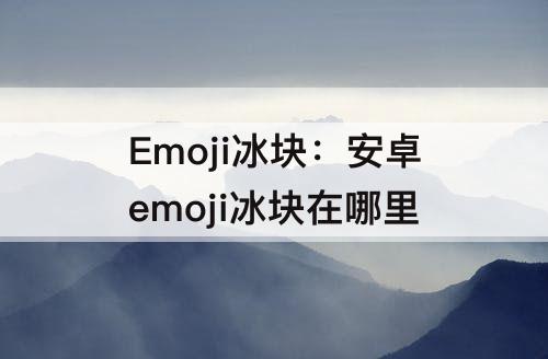 Emoji冰块：安卓emoji冰块在哪里