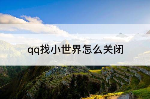 qq找小世界怎么关闭
