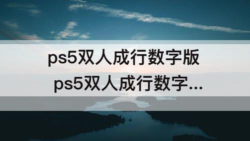 ps5双人成行数字版 ps5双人成行数字版怎么找不到