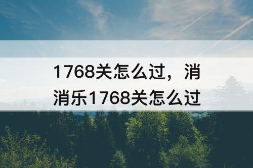 1768关怎么过，消消乐1768关怎么过