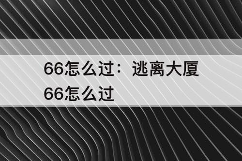 66怎么过：逃离大厦66怎么过