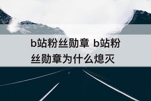 b站粉丝勋章 b站粉丝勋章为什么熄灭