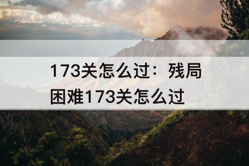 173关怎么过：残局困难173关怎么过