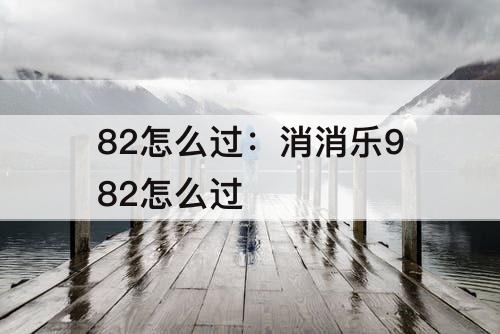 82怎么过：消消乐982怎么过