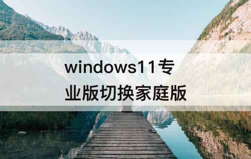 windows11专业版切换家庭版