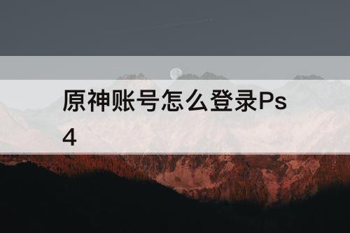原神账号怎么登录Ps4
