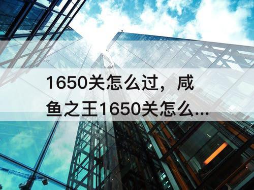 1650关怎么过，咸鱼之王1650关怎么过