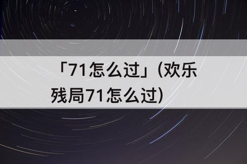 「71怎么过」(欢乐残局71怎么过)