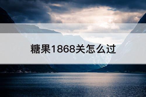 糖果1868关怎么过