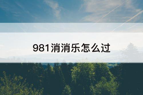 981消消乐怎么过